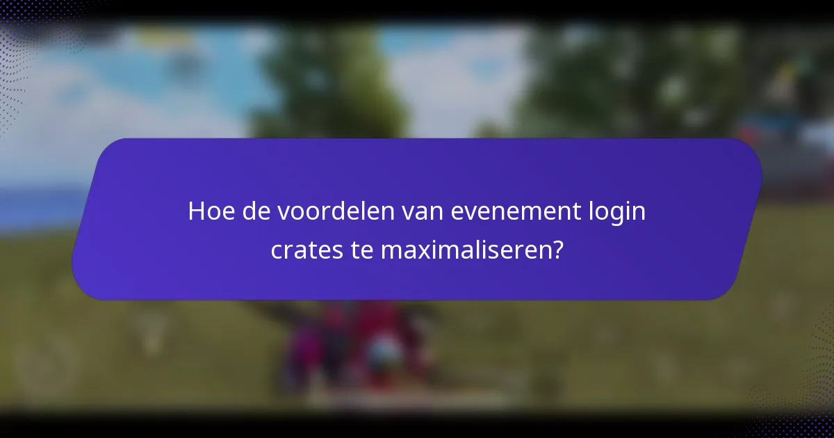 Hoe de voordelen van evenement login crates te maximaliseren?