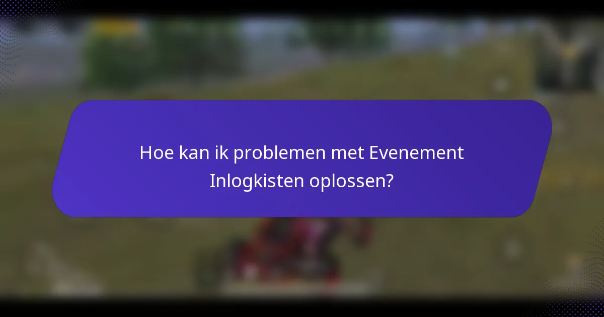 Hoe kan ik problemen met Evenement Inlogkisten oplossen?