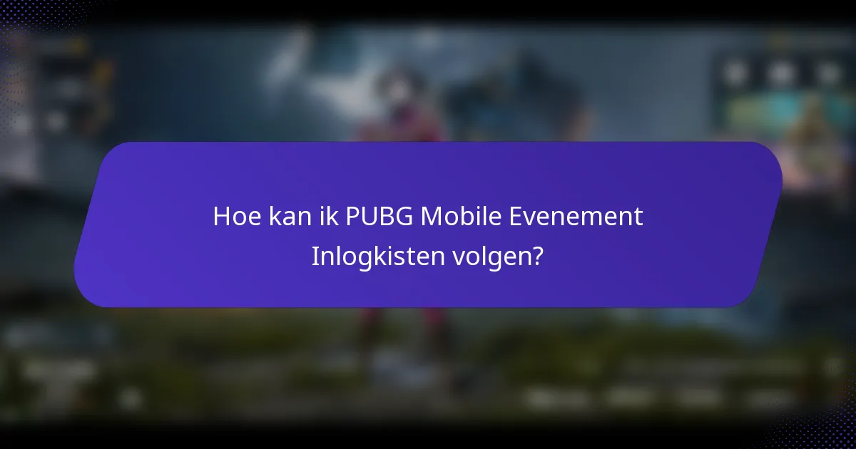 Hoe kan ik PUBG Mobile Evenement Inlogkisten volgen?