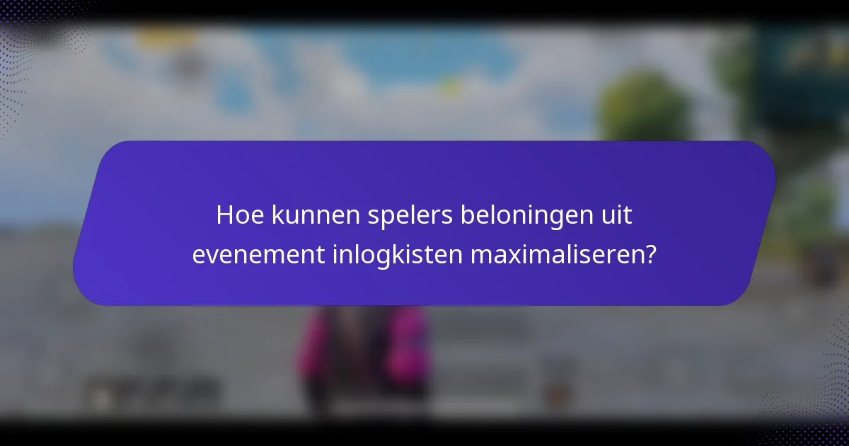 Hoe kunnen spelers beloningen uit evenement inlogkisten maximaliseren?