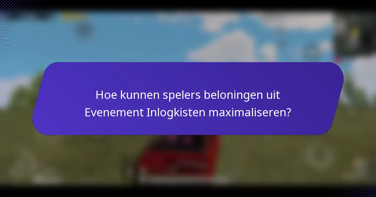 Hoe kunnen spelers beloningen uit Evenement Inlogkisten maximaliseren?