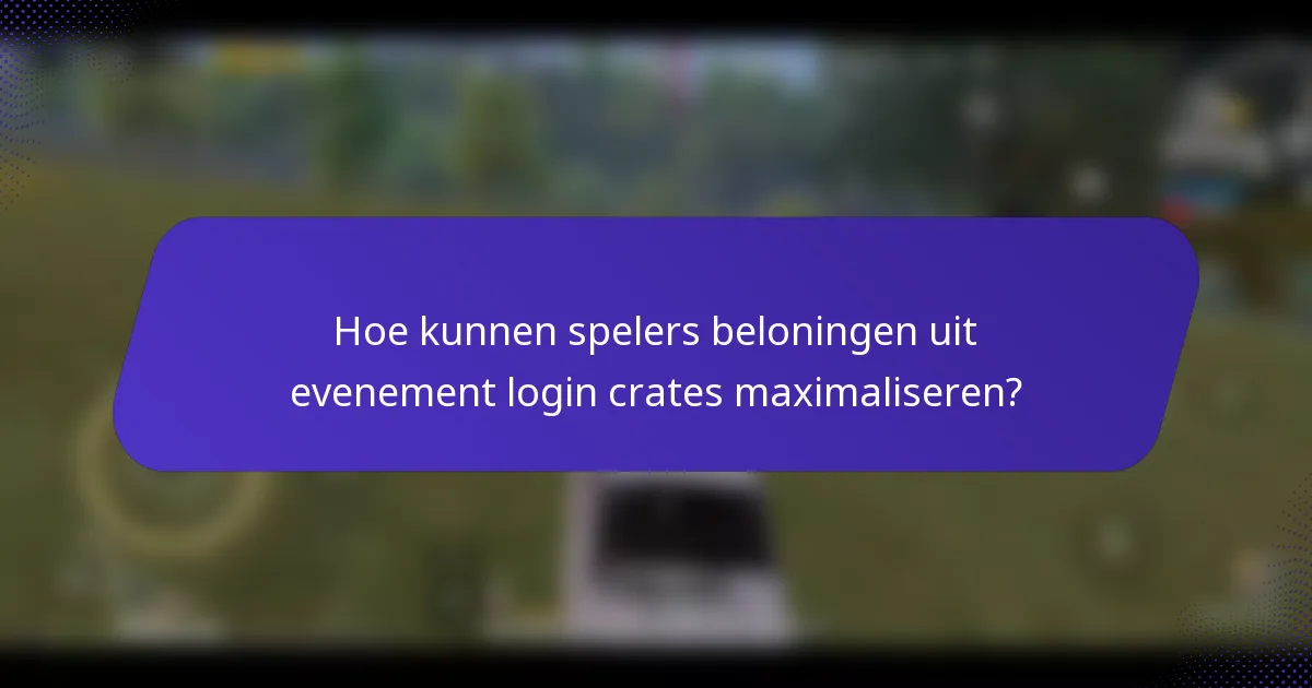 Hoe kunnen spelers beloningen uit evenement login crates maximaliseren?