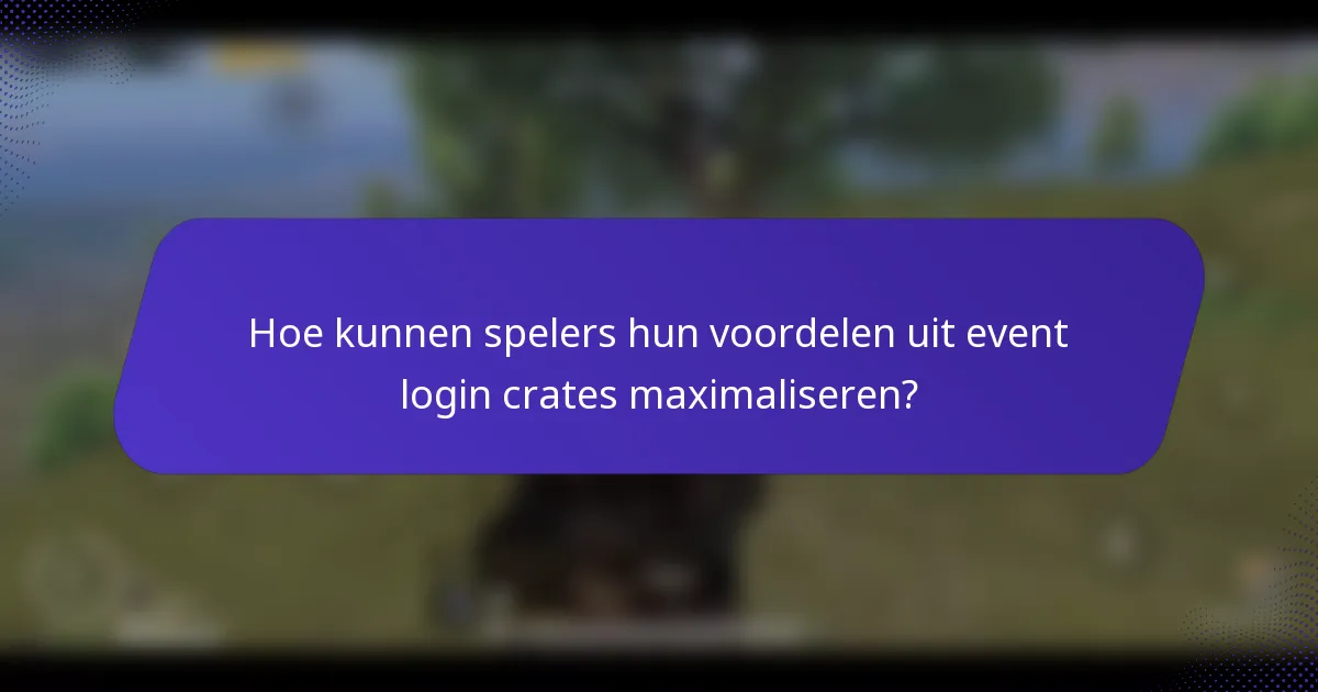 Hoe kunnen spelers hun voordelen uit event login crates maximaliseren?