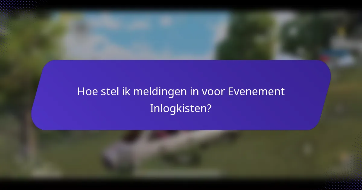 Hoe stel ik meldingen in voor Evenement Inlogkisten?