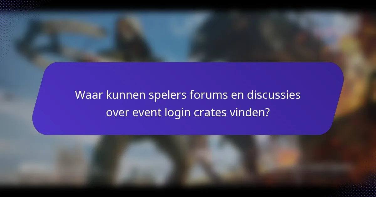 Waar kunnen spelers forums en discussies over event login crates vinden?