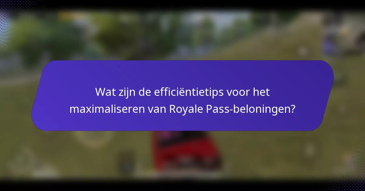 Wat zijn de efficiëntietips voor het maximaliseren van Royale Pass-beloningen?