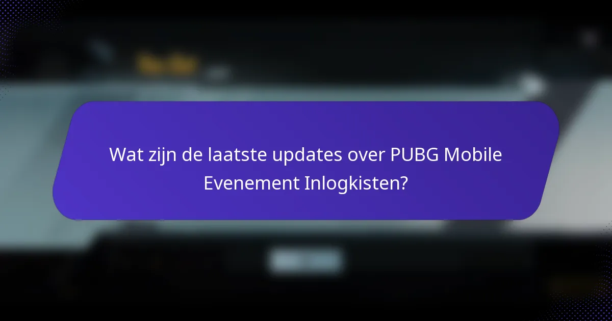 Wat zijn de laatste updates over PUBG Mobile Evenement Inlogkisten?