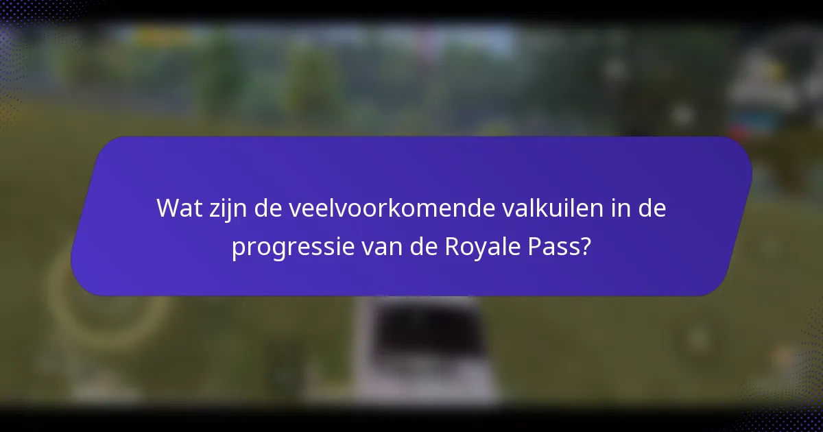 Wat zijn de veelvoorkomende valkuilen in de progressie van de Royale Pass?