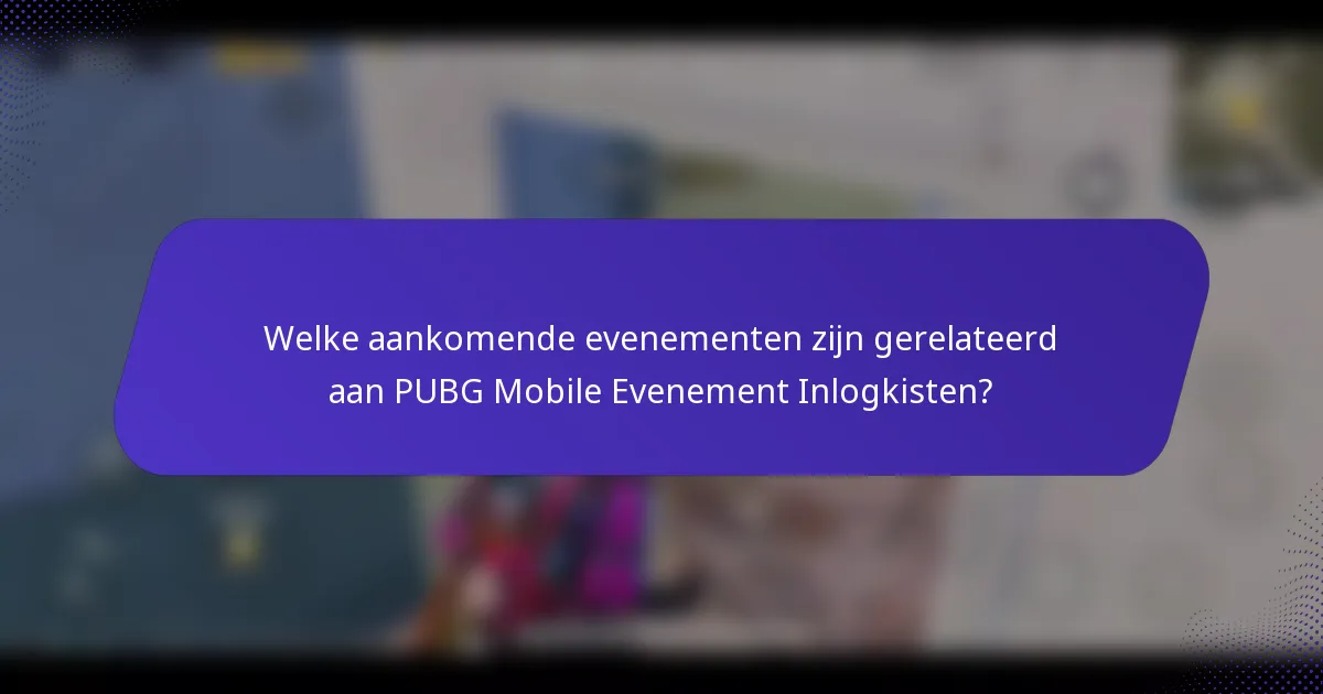 Welke aankomende evenementen zijn gerelateerd aan PUBG Mobile Evenement Inlogkisten?