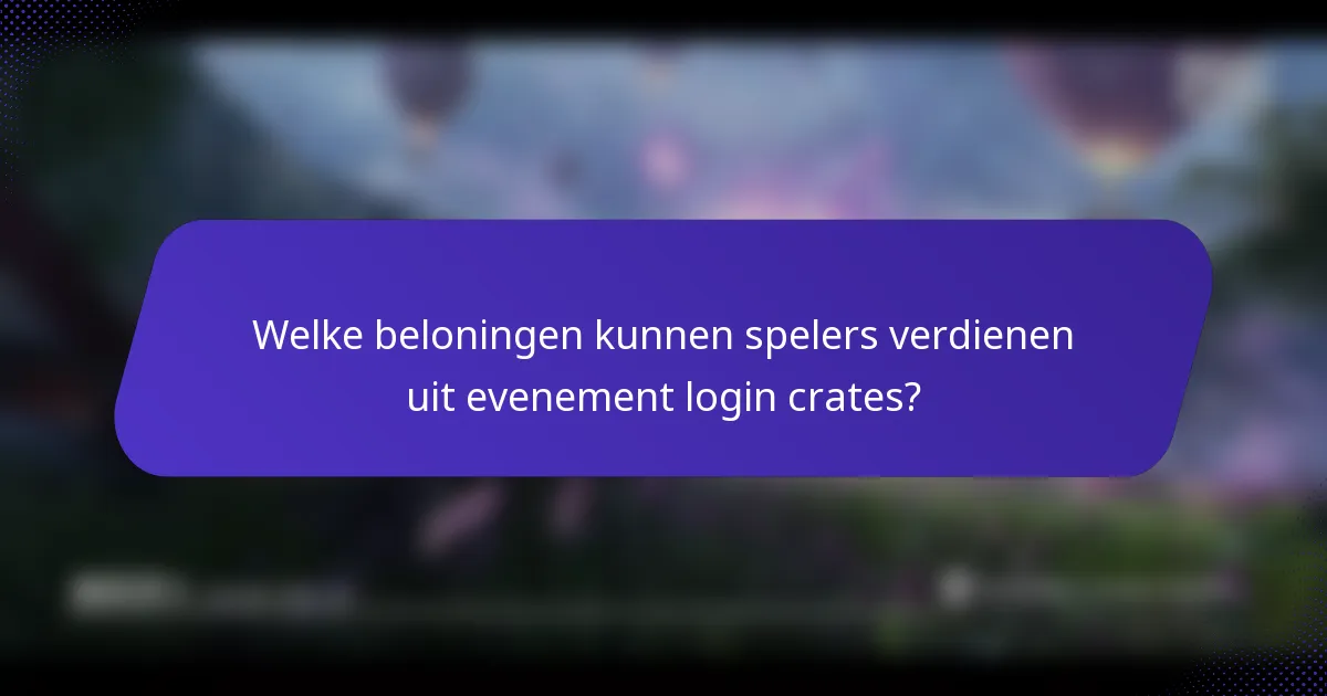 Welke beloningen kunnen spelers verdienen uit evenement login crates?