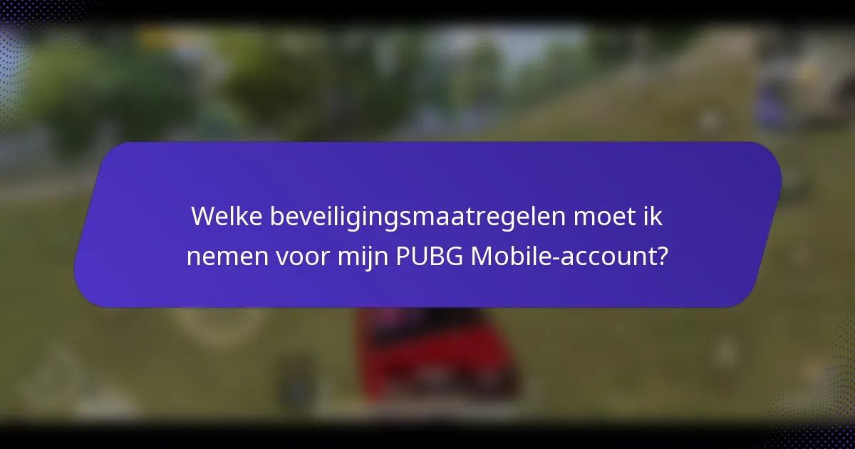 Welke beveiligingsmaatregelen moet ik nemen voor mijn PUBG Mobile-account?