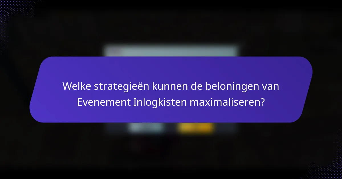 Welke strategieën kunnen de beloningen van Evenement Inlogkisten maximaliseren?