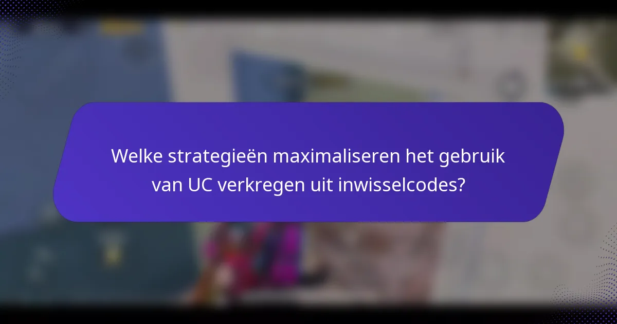Welke strategieën maximaliseren het gebruik van UC verkregen uit inwisselcodes?