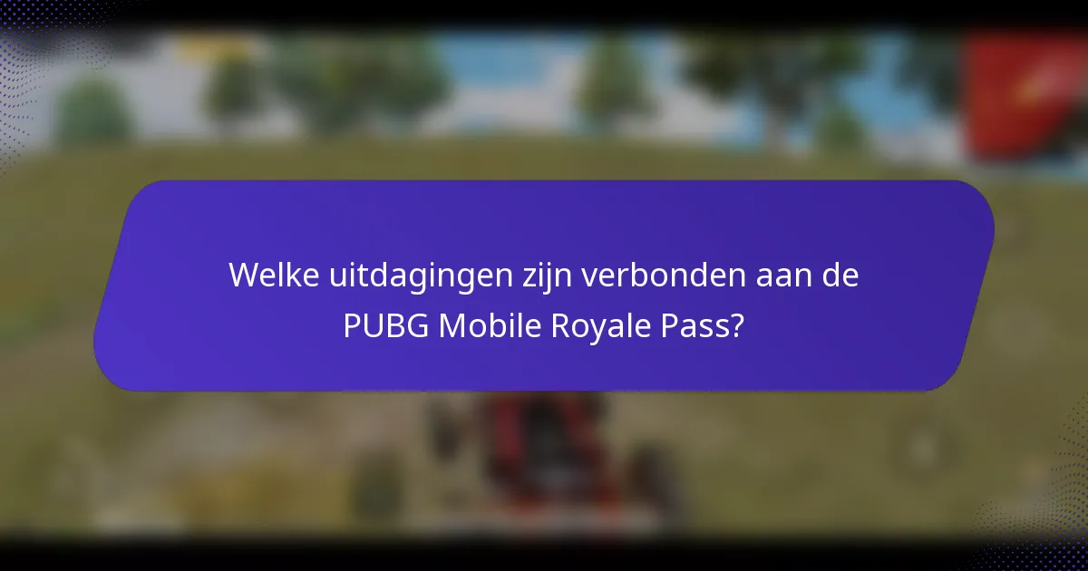 Welke uitdagingen zijn verbonden aan de PUBG Mobile Royale Pass?