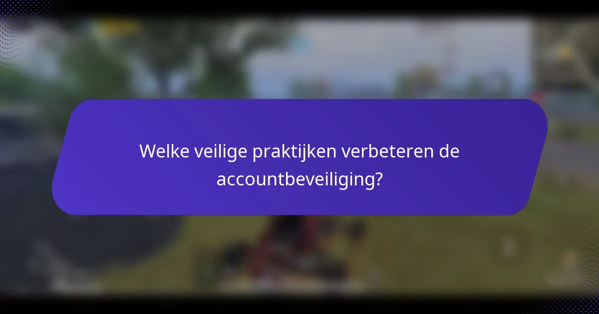 Welke veilige praktijken verbeteren de accountbeveiliging?